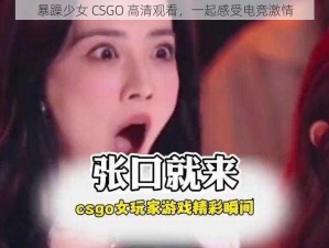 暴躁少女 CSGO 高清观看，一起感受电竞激情