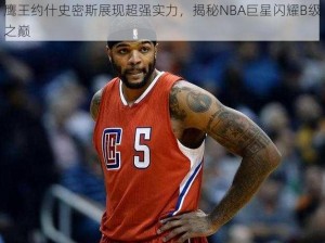 鹰王约什史密斯展现超强实力，揭秘NBA巨星闪耀B级之巅