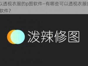 可以透视衣服的p图软件—有哪些可以透视衣服的 P 图软件？