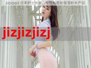 Jizjizjizjiz 日本护士水多，女性私密处保湿补水产品