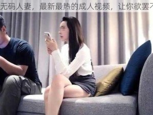 91 无码人妻，最新最热的成人视频，让你欲罢不能