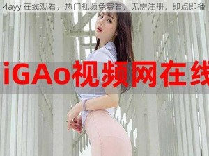 4ayy 在线观看，热门视频免费看，无需注册，即点即播