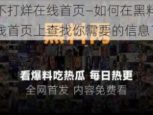 黑料不打烊在线首页—如何在黑料不打烊在线首页上查找你需要的信息？