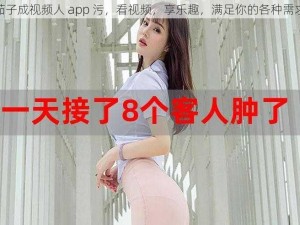 茄子成视频人 app 污，看视频，享乐趣，满足你的各种需求