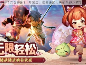 《吞食天地3：放置版，探索未知世界的乐趣之旅》