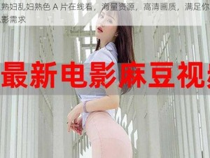 麻豆熟妇乱妇熟色 A 片在线看，海量资源，高清画质，满足你的私人观影需求