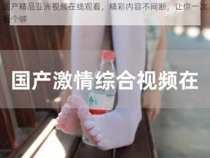 国产精品亚洲视频在线观看，精彩内容不间断，让你一次看个够