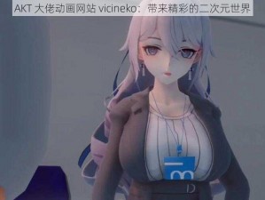 AKT 大佬动画网站 vicineko：带来精彩的二次元世界