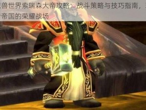 魔兽世界索瑞森大帝攻略：战斗策略与技巧指南，玩转帝国的荣耀战场