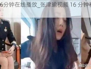 张津瑜16分钟在线播放_张津瑜视频 16 分钟视频在线播放