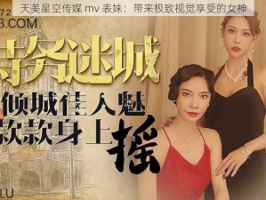 天美星空传媒 mv 表妹：带来极致视觉享受的女神