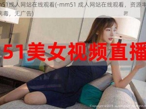 mm51成人网站在线观看(-mm51 成人网站在线观看，资源丰富，无病毒，无广告)