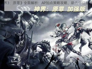 《神界3：原罪》全面解析：AP加点策略攻略，助力你征服游戏世界