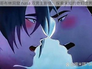 哥布林洞窟 nasa 双男主剧情：探索未知的奇幻世界