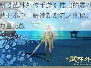 关于新《武林外传手游》推出的震撼全新套装菩提本心：解读新潮流之奥秘，感悟心灵力量觉醒