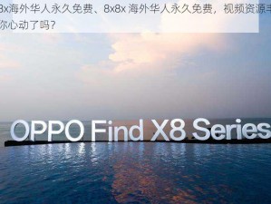 8x8x海外华人永久免费、8x8x 海外华人永久免费，视频资源丰富，你心动了吗？