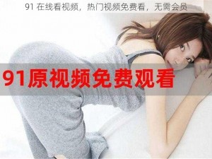 91 在线看视频，热门视频免费看，无需会员