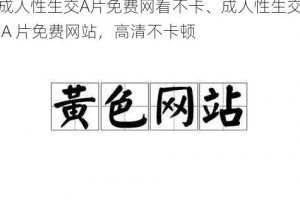 成人性生交A片免费网看不卡、成人性生交 A 片免费网站，高清不卡顿