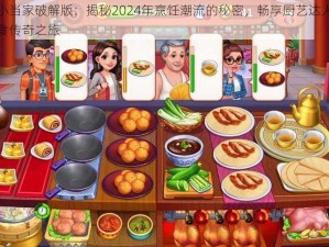 美食小当家破解版：揭秘2024年烹饪潮流的秘密，畅享厨艺达人世界的美食传奇之旅