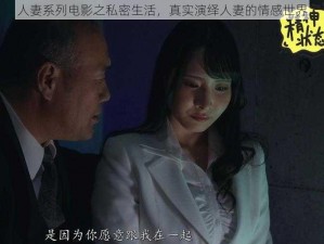 人妻系列电影之私密生活，真实演绎人妻的情感世界