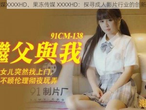 果冻传媒XXXXHD、果冻传媒 XXXXHD：探寻成人影片行业的创新与发展