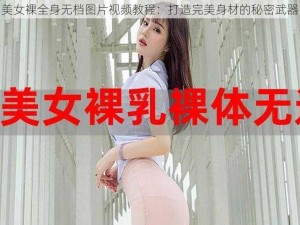 美女裸全身无档图片视频教程：打造完美身材的秘密武器