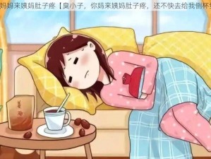 臭小子妈妈来姨妈肚子疼【臭小子，你妈来姨妈肚子疼，还不快去给我倒杯红糖水】