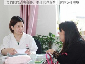 实拍医院妇科检查：专业医疗服务，呵护女性健康