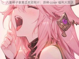 八重神子拿黄瓜奖励照片：原神 coser 福利大放送