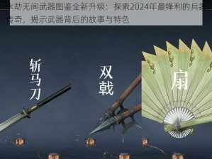 永劫无间武器图鉴全新升级：探索2024年最锋利的兵器传奇，揭示武器背后的故事与特色