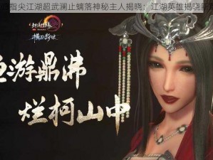 剑网3指尖江湖超武澜止螭落神秘主人揭晓：江湖英雄揭晓新篇章