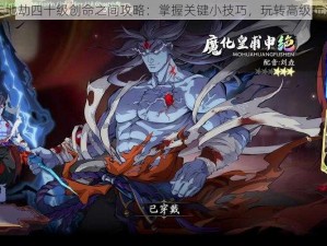 天地劫四十级创命之间攻略：掌握关键小技巧，玩转高级玩法