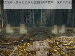 以艾尔登法环流浪商人的冒险之旅为线索的传奇故事：探索未知的旅程与交易之秘