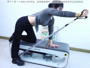 两个？我一个 BJ40 分钟宝宝，家用健身器材，让你在家也能享受专业运动体验