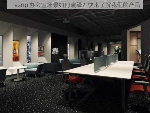 1v2np 办公室场景如何演绎？快来了解我们的产品