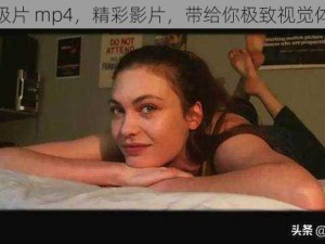 一级片 mp4，精彩影片，带给你极致视觉体验