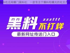 黑料吃瓜网曝门黑料社：一款专注于爆料和曝光的社交产品