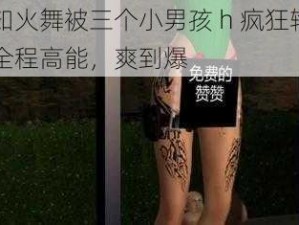 不知火舞被三个小男孩 h 疯狂输出，全程高能，爽到爆