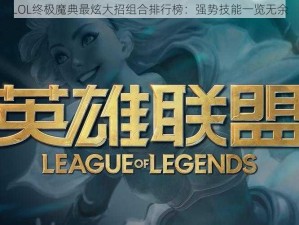 LOL终极魔典最炫大招组合排行榜：强势技能一览无余