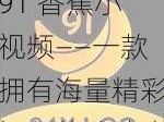 91 香蕉小视频——一款拥有海量精彩视频的移动应用