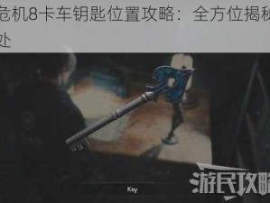 生化危机8卡车钥匙位置攻略：全方位揭秘钥匙藏匿处