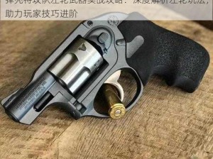 弹壳特攻队左轮武器实战攻略：深度解析左轮玩法，助力玩家技巧进阶