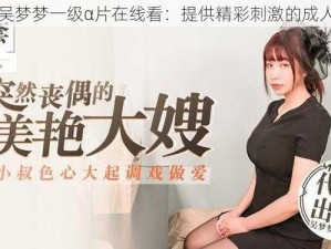 台湾吴梦梦一级α片在线看：提供精彩刺激的成人影片