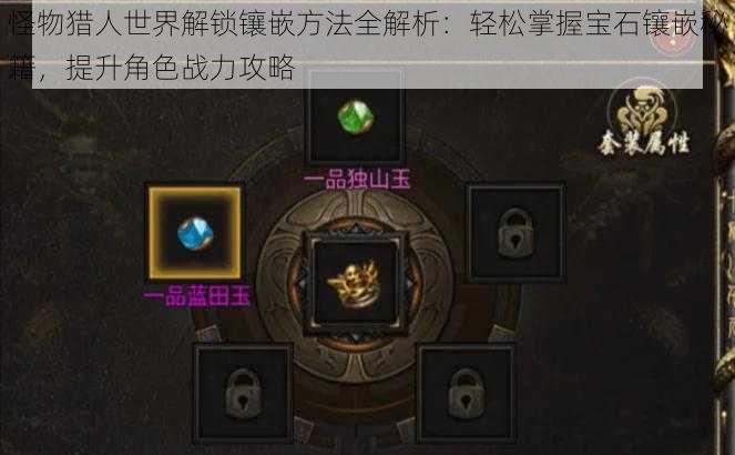 怪物猎人世界解锁镶嵌方法全解析:轻松掌握宝石镶嵌秘籍,提升角色战力攻略
