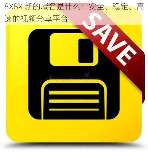 8X8X 新的域名是什么：安全、稳定、高速的视频分享平台