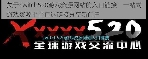 关于Switch520游戏资源网站的入口链接：一站式游戏资源平台直达链接分享新门户