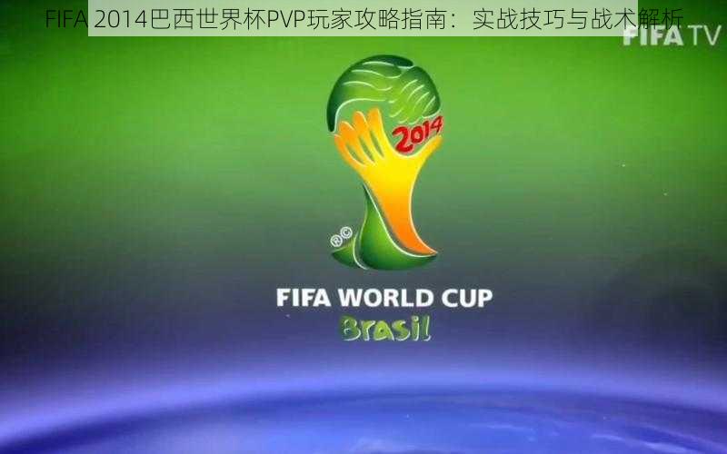 FIFA 2014巴西世界杯PVP玩家攻略指南：实战技巧与战术解析