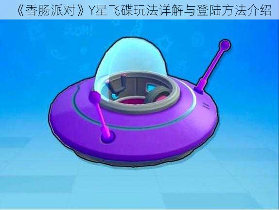 《香肠派对》Y星飞碟玩法详解与登陆方法介绍