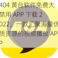 404 黄台软件免费大禁用 APP 下载 2022，一款汇聚海量优质资源的视频播放 APP