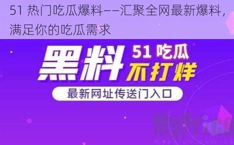 51 热门吃瓜爆料——汇聚全网最新爆料，满足你的吃瓜需求